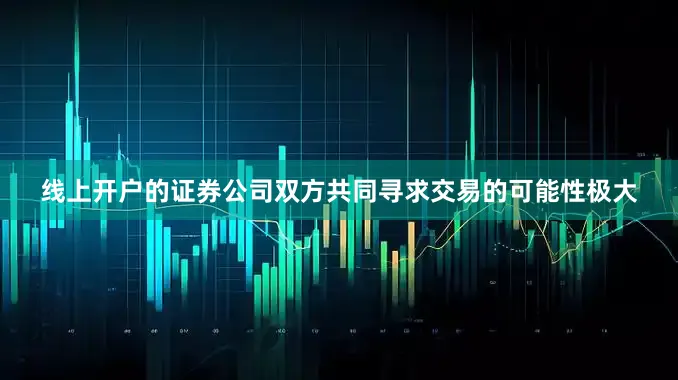 线上开户的证券公司双方共同寻求交易的可能性极大