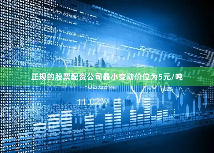 正规的股票配资公司最小变动价位为5元/吨