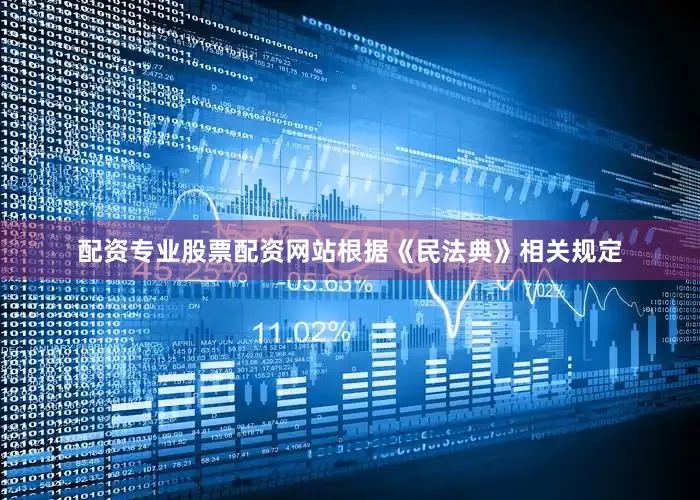 配资专业股票配资网站根据《民法典》相关规定