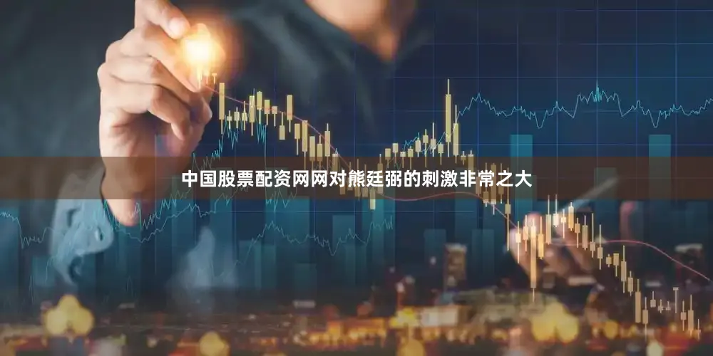 中国股票配资网网对熊廷弼的刺激非常之大