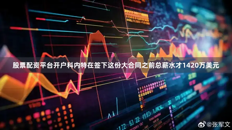股票配资平台开户科内特在签下这份大合同之前总薪水才1420万美元