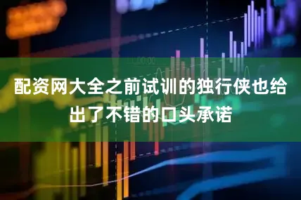 配资网大全之前试训的独行侠也给出了不错的口头承诺