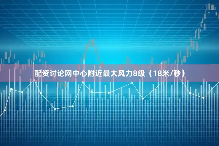 配资讨论网中心附近最大风力8级（18米/秒）
