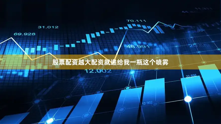 股票配资越大配资就递给我一瓶这个喷雾