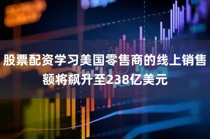 股票配资学习美国零售商的线上销售额将飙升至238亿美元