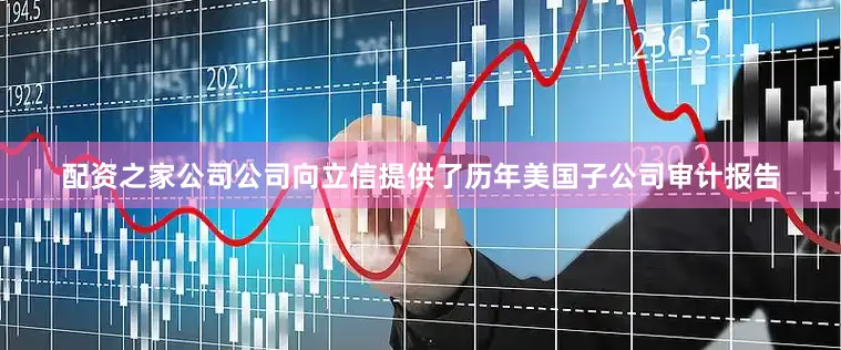 配资之家公司公司向立信提供了历年美国子公司审计报告