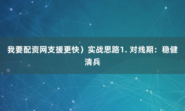 我要配资网支援更快）实战思路1. 对线期：稳健清兵