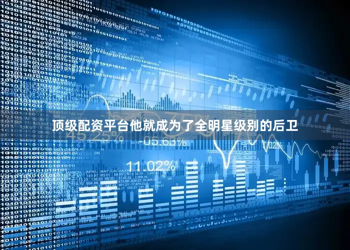 顶级配资平台他就成为了全明星级别的后卫