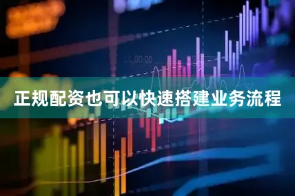 正规配资也可以快速搭建业务流程