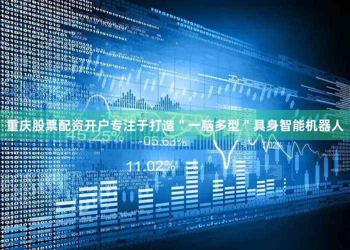 重庆股票配资开户专注于打造＂一脑多型＂具身智能机器人