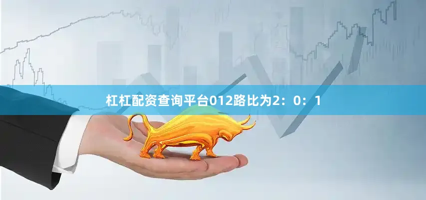 杠杠配资查询平台012路比为2：0：1