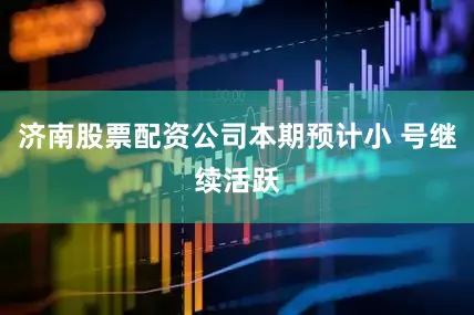 济南股票配资公司本期预计小 号继续活跃
