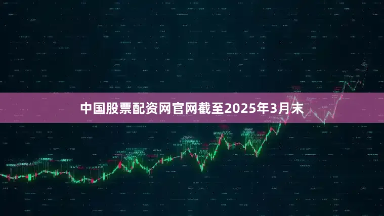中国股票配资网官网截至2025年3月末