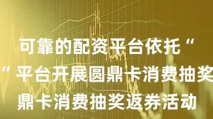 可靠的配资平台依托“凤凰云店”平台开展圆鼎卡消费抽奖返券活动