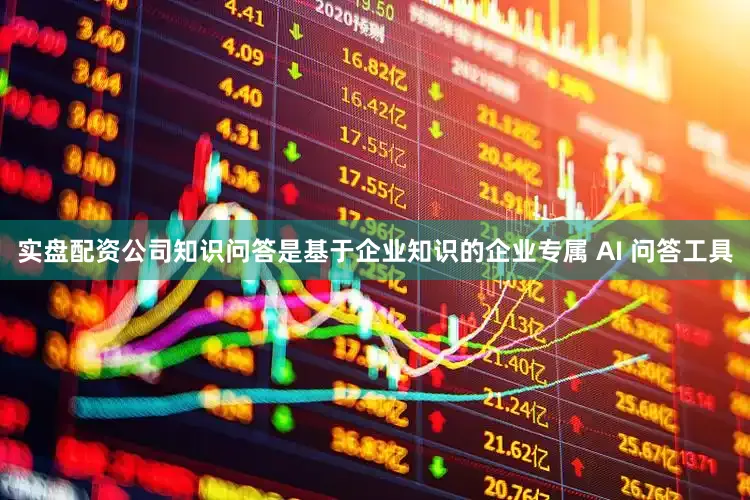 实盘配资公司知识问答是基于企业知识的企业专属 AI 问答工具