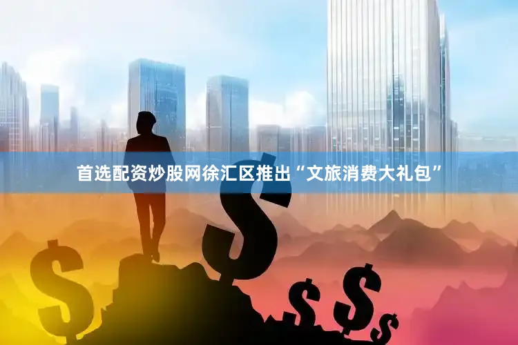 首选配资炒股网徐汇区推出“文旅消费大礼包”