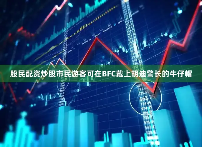 股民配资炒股市民游客可在BFC戴上胡迪警长的牛仔帽