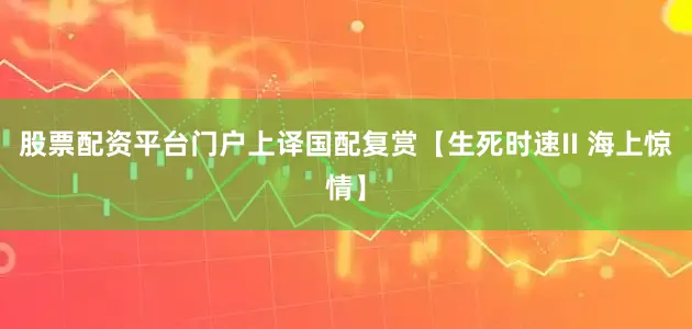 股票配资平台门户上译国配复赏【生死时速II 海上惊情】