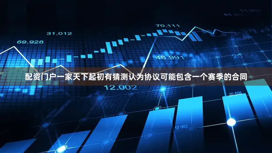 配资门户一家天下起初有猜测认为协议可能包含一个赛季的合同