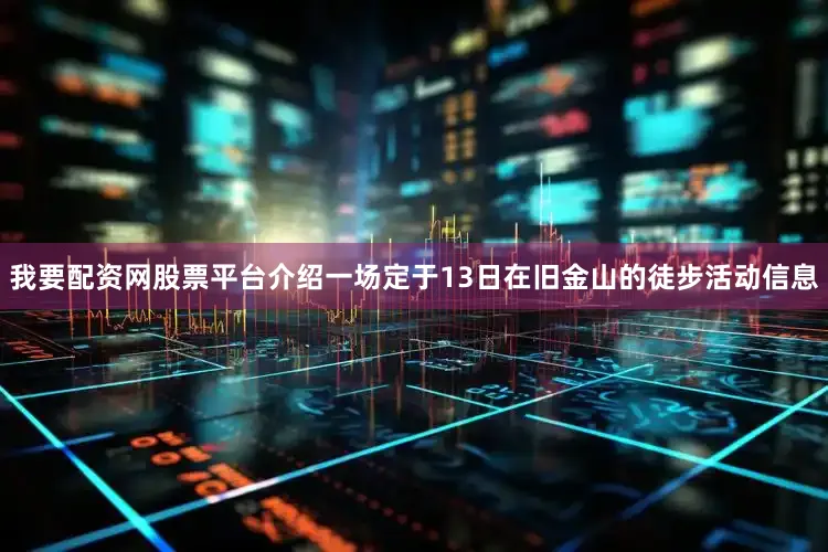 我要配资网股票平台介绍一场定于13日在旧金山的徒步活动信息