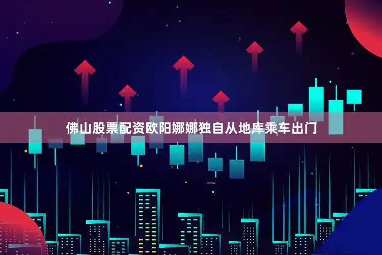 佛山股票配资欧阳娜娜独自从地库乘车出门