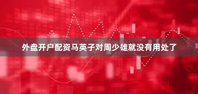外盘开户配资马英子对周少雄就没有用处了