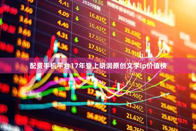 配资手机平台17年登上胡润原创文学ip价值榜
