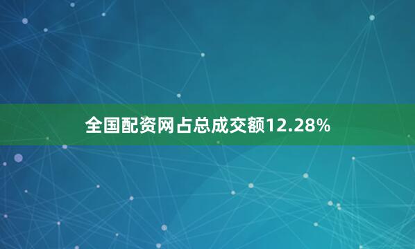 全国配资网占总成交额12.28%