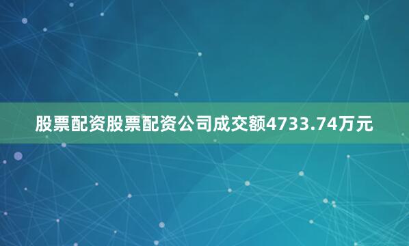 股票配资股票配资公司成交额4733.74万元