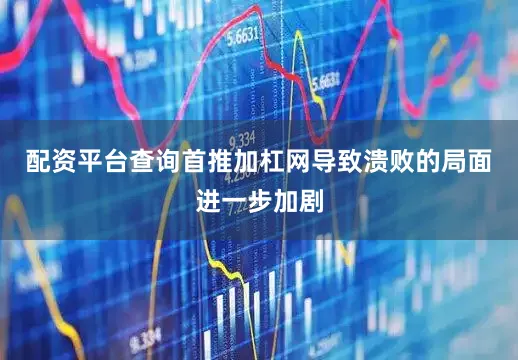 配资平台查询首推加杠网导致溃败的局面进一步加剧