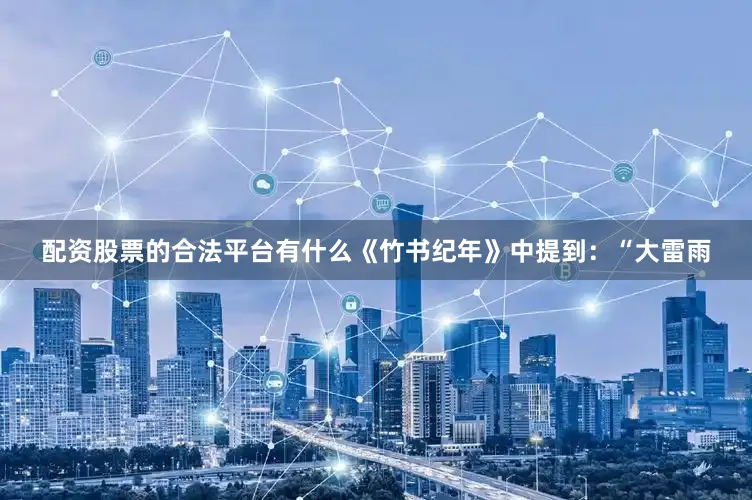 配资股票的合法平台有什么《竹书纪年》中提到：“大雷雨