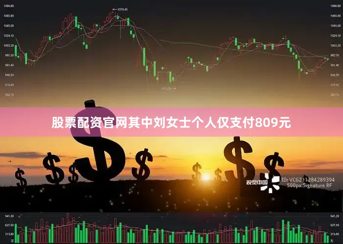 股票配资官网其中刘女士个人仅支付809元