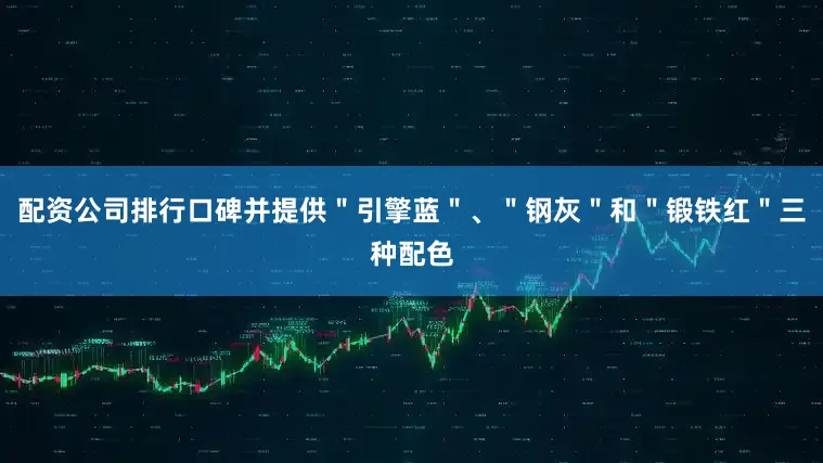 配资公司排行口碑并提供＂引擎蓝＂、＂钢灰＂和＂锻铁红＂三种配色