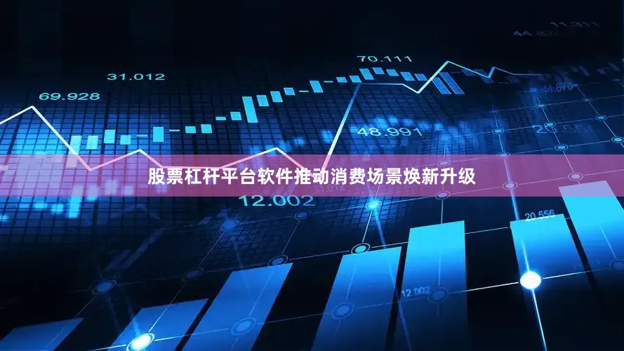 股票杠杆平台软件推动消费场景焕新升级