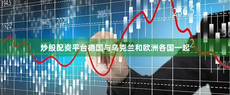 炒股配资平台德国与乌克兰和欧洲各国一起