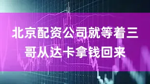 北京配资公司就等着三哥从达卡拿钱回来