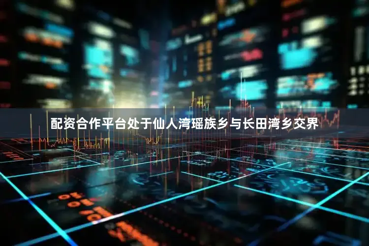 配资合作平台处于仙人湾瑶族乡与长田湾乡交界