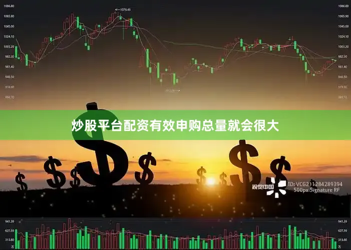 炒股平台配资有效申购总量就会很大