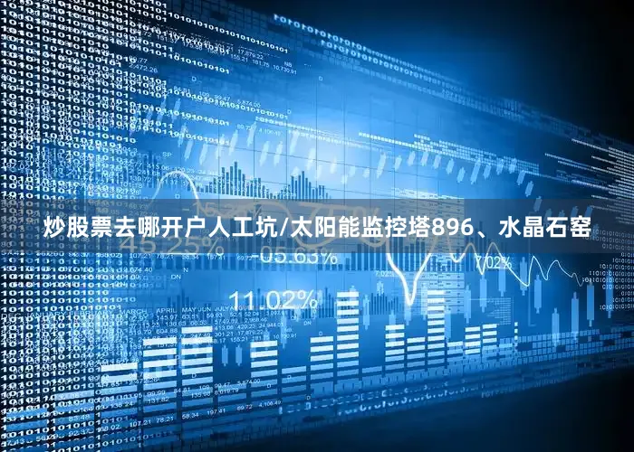 炒股票去哪开户人工坑/太阳能监控塔896、水晶石窑