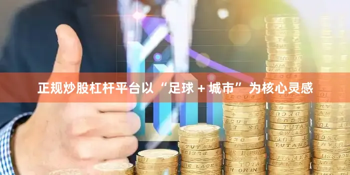 正规炒股杠杆平台以 “足球 + 城市” 为核心灵感