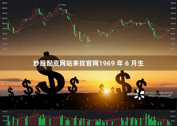炒股配资网站来找官网1969 年 6 月生