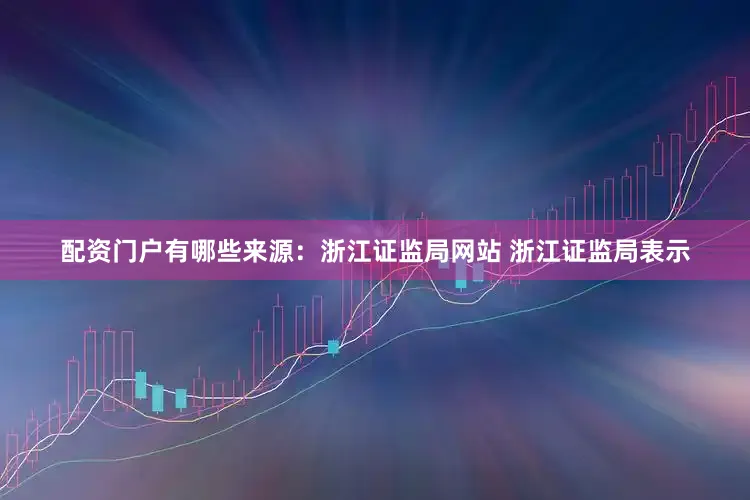 配资门户有哪些　　来源：浙江证监局网站 　　浙江证监局表示