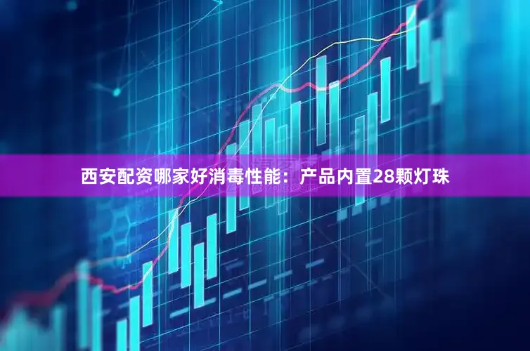 西安配资哪家好消毒性能：产品内置28颗灯珠