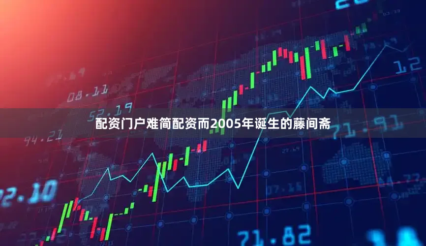 配资门户难简配资而2005年诞生的藤间斋