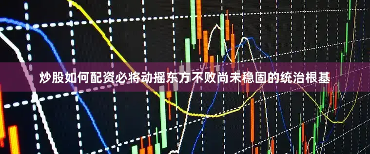 炒股如何配资必将动摇东方不败尚未稳固的统治根基