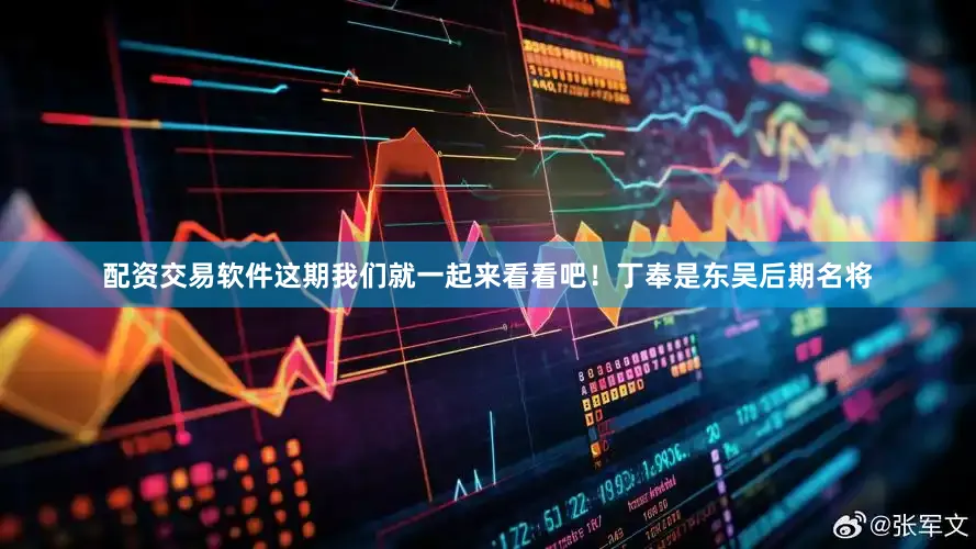 配资交易软件这期我们就一起来看看吧！丁奉是东吴后期名将