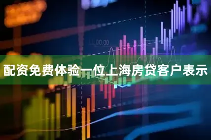 配资免费体验一位上海房贷客户表示