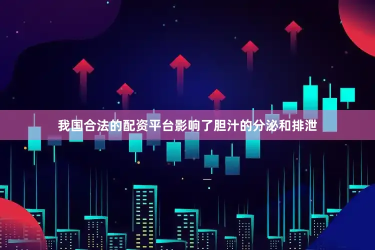 我国合法的配资平台影响了胆汁的分泌和排泄