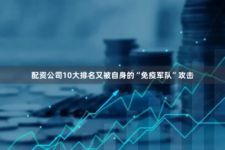 配资公司10大排名又被自身的“免疫军队”攻击