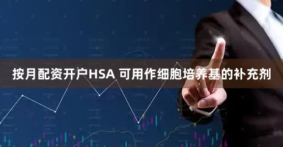 按月配资开户HSA 可用作细胞培养基的补充剂